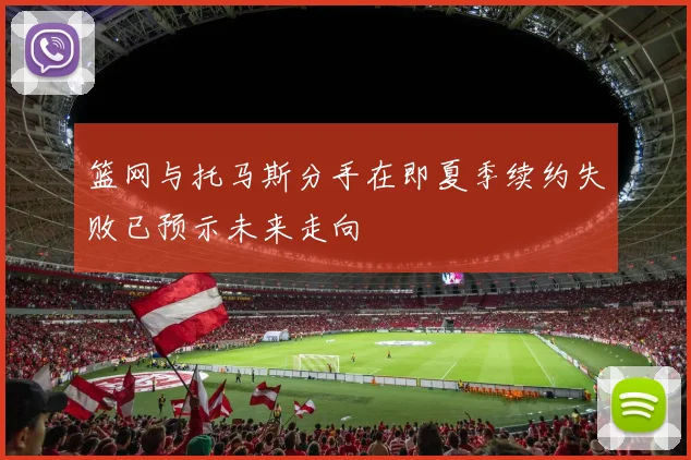 篮网与托马斯分手在即夏季续约失败已预示未来走向