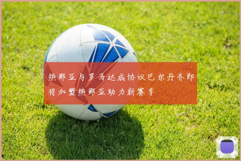 热那亚与罗马达成协议巴尔丹齐即将加盟热那亚助力新赛季