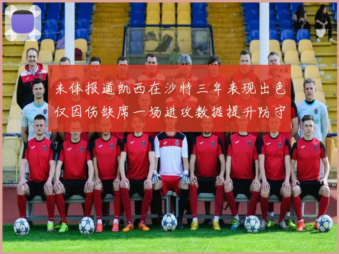 米体报道凯西在沙特三年表现出色仅因伤缺席一场进攻数据提升防守工作有所减少
