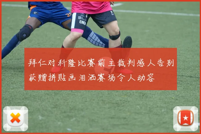 拜仁对科隆比赛前主裁判感人告别获赠拼贴画泪洒赛场令人动容