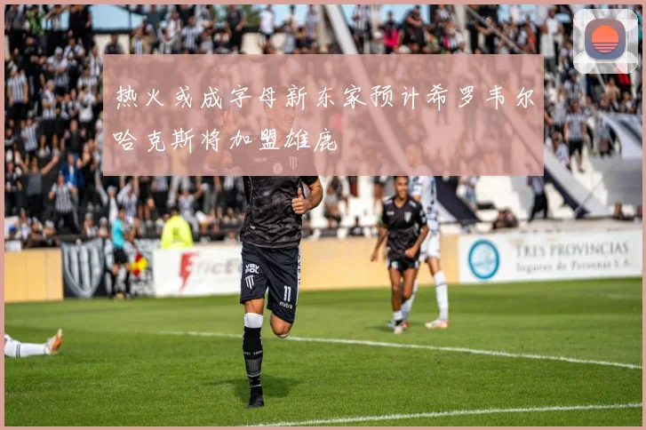 热火或成字母新东家预计希罗韦尔哈克斯将加盟雄鹿