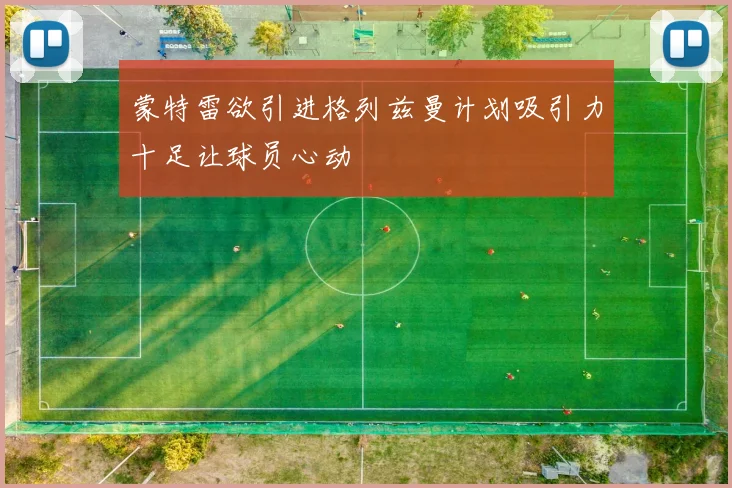 蒙特雷欲引进格列兹曼计划吸引力十足让球员心动