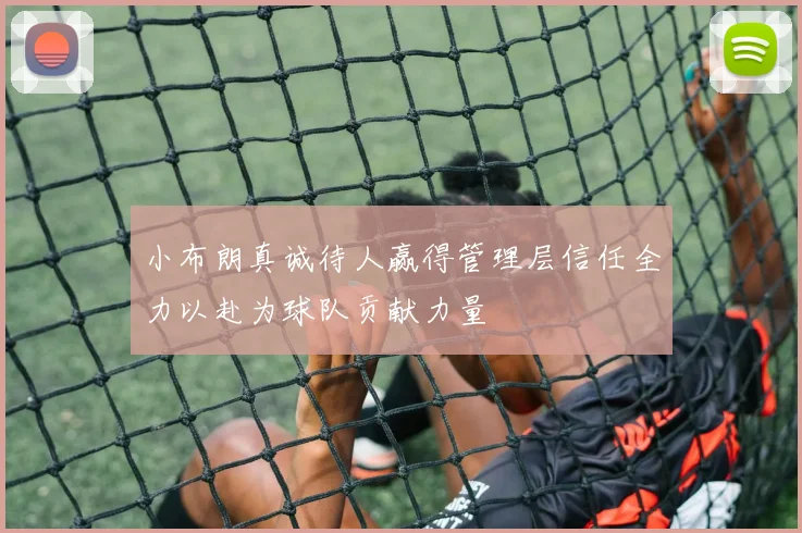 小布朗真诚待人赢得管理层信任全力以赴为球队贡献力量