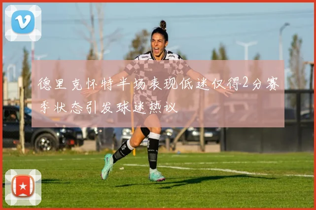 德里克怀特半场表现低迷仅得2分赛季状态引发球迷热议