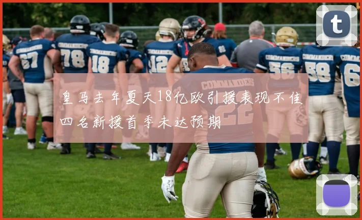 皇马去年夏天18亿欧引援表现不佳四名新援首季未达预期