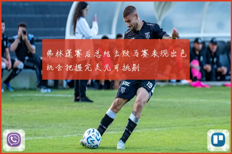 弗林蓬赛后总结击败马赛表现出色机会把握完美无可挑剔
