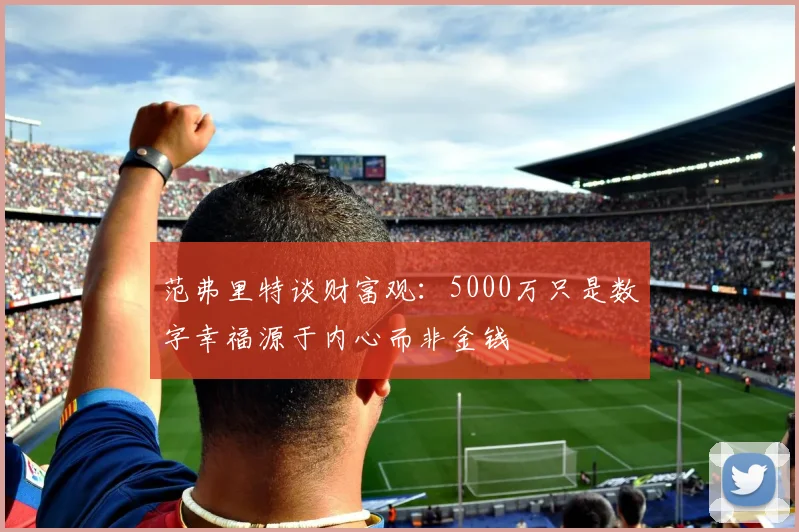 范弗里特谈财富观：5000万只是数字幸福源于内心而非金钱
