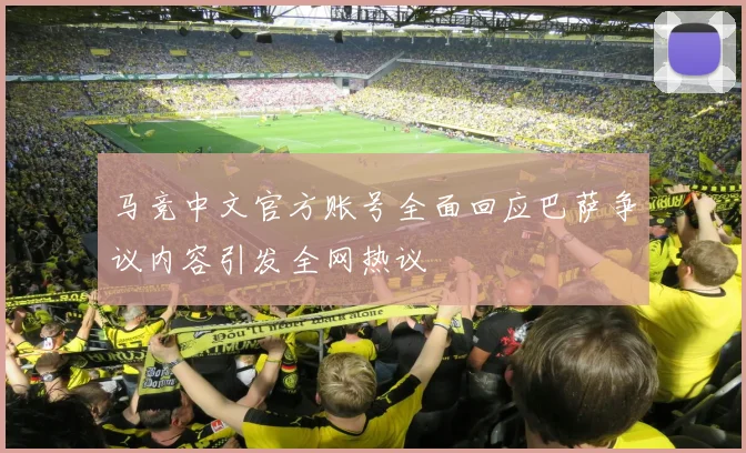 马竞中文官方账号全面回应巴萨争议内容引发全网热议