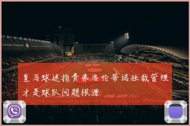 皇马球迷指责弗洛伦蒂诺独裁管理才是球队问题根源